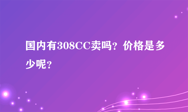 国内有308CC卖吗？价格是多少呢？