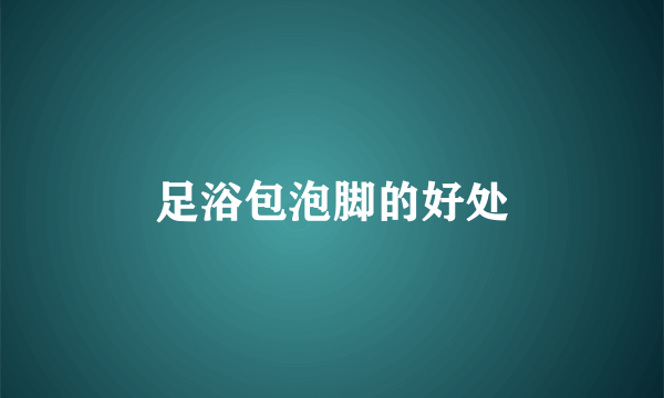 足浴包泡脚的好处