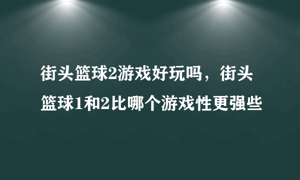 街头篮球2游戏好玩吗，街头篮球1和2比哪个游戏性更强些