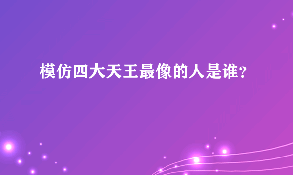 模仿四大天王最像的人是谁？