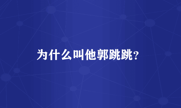 为什么叫他郭跳跳？