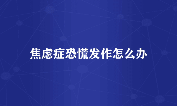 焦虑症恐慌发作怎么办