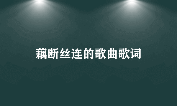 藕断丝连的歌曲歌词