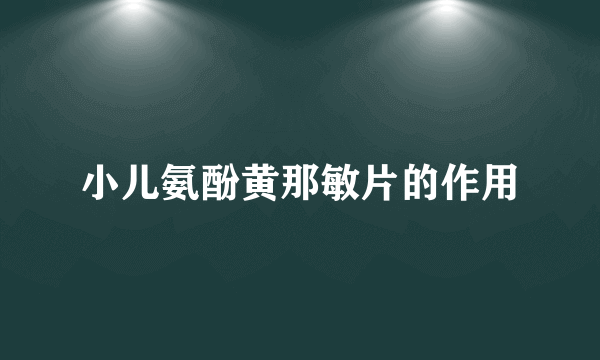 小儿氨酚黄那敏片的作用