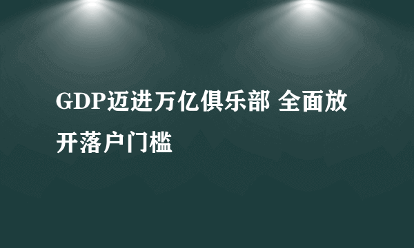 GDP迈进万亿俱乐部 全面放开落户门槛