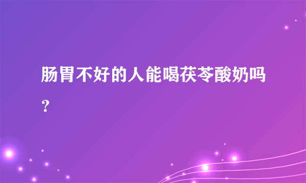 肠胃不好的人能喝茯苓酸奶吗？