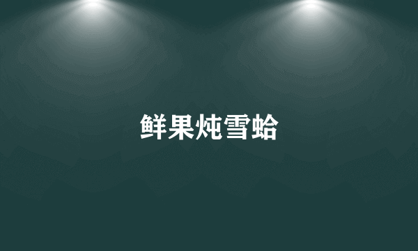 鲜果炖雪蛤