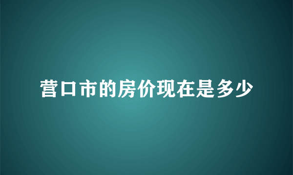 营口市的房价现在是多少