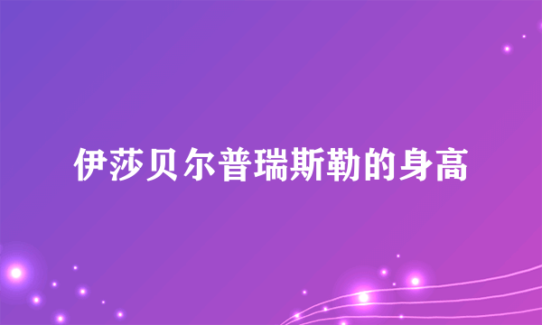 伊莎贝尔普瑞斯勒的身高