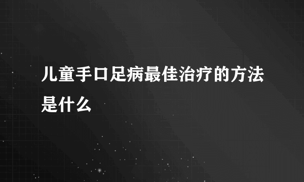 儿童手口足病最佳治疗的方法是什么