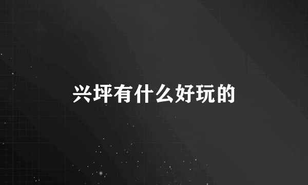 兴坪有什么好玩的