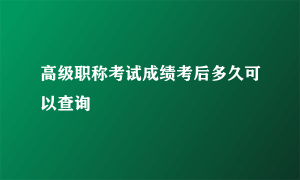 高级职称考试成绩考后多久可以查询