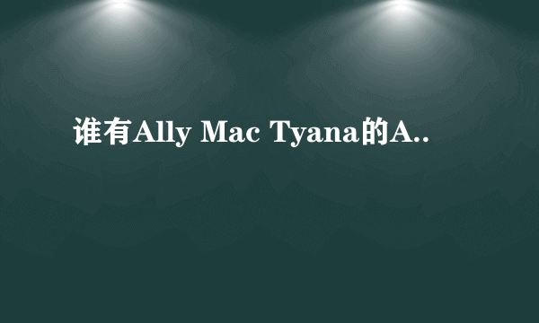 谁有Ally Mac Tyana的A..