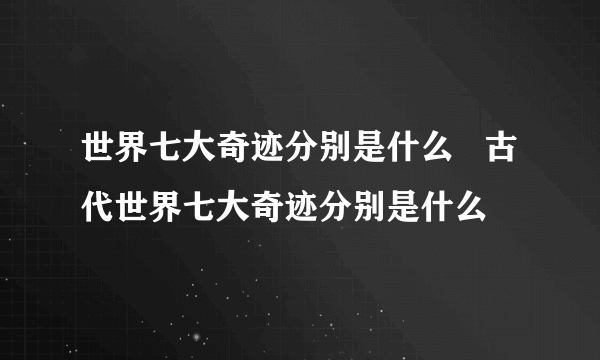 世界七大奇迹分别是什么   古代世界七大奇迹分别是什么