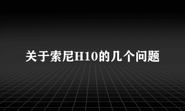 关于索尼H10的几个问题