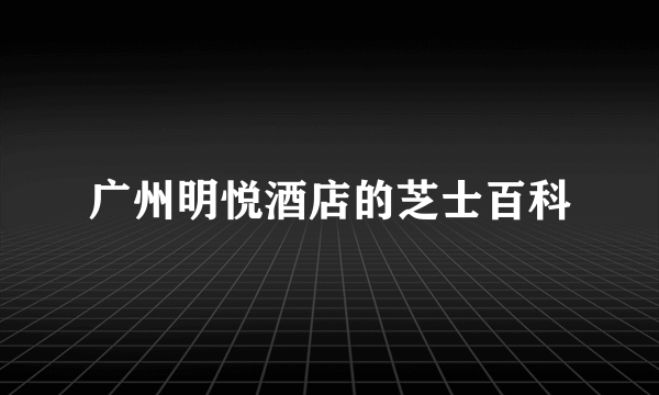 广州明悦酒店的芝士百科