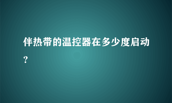 伴热带的温控器在多少度启动？