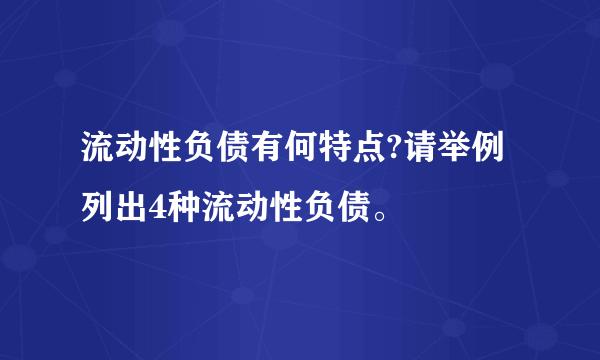 流动性负债有何特点?请举例列出4种流动性负债。