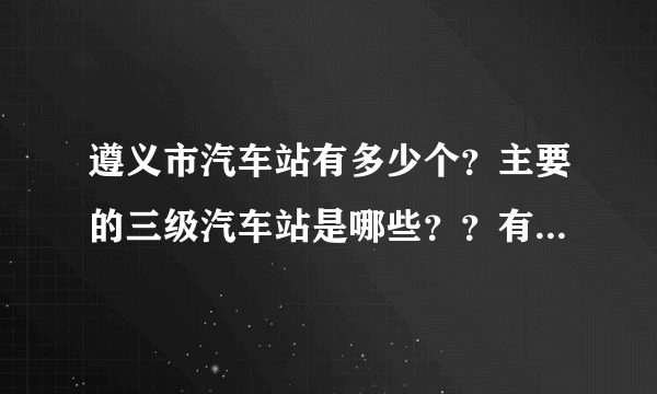 遵义市汽车站有多少个？主要的三级汽车站是哪些？？有没有什么网站可以比较方便的查到？