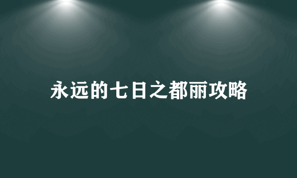 永远的七日之都丽攻略