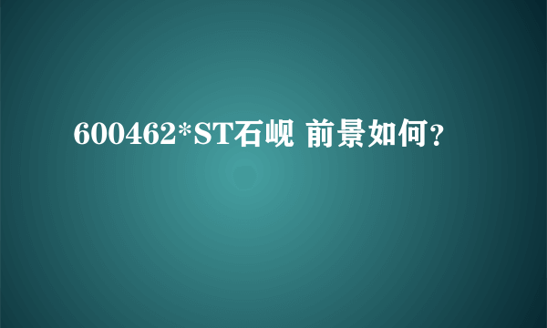600462*ST石岘 前景如何？