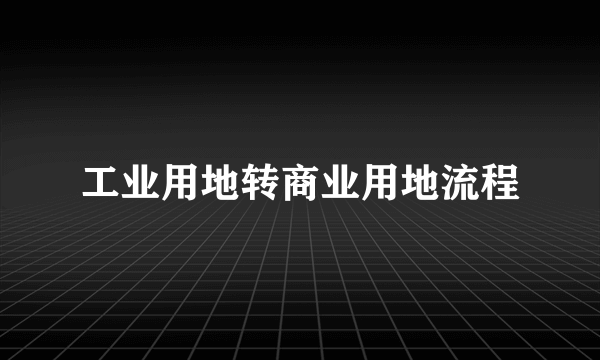工业用地转商业用地流程