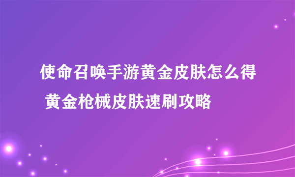 使命召唤手游黄金皮肤怎么得 黄金枪械皮肤速刷攻略