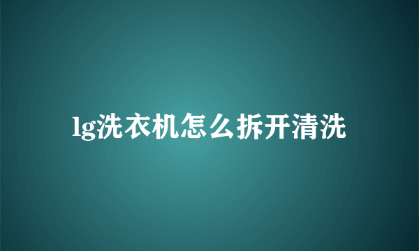 lg洗衣机怎么拆开清洗