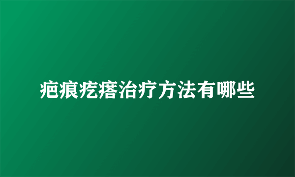 疤痕疙瘩治疗方法有哪些