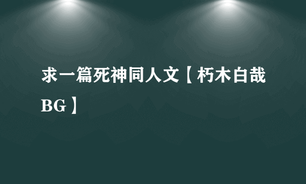 求一篇死神同人文【朽木白哉BG】