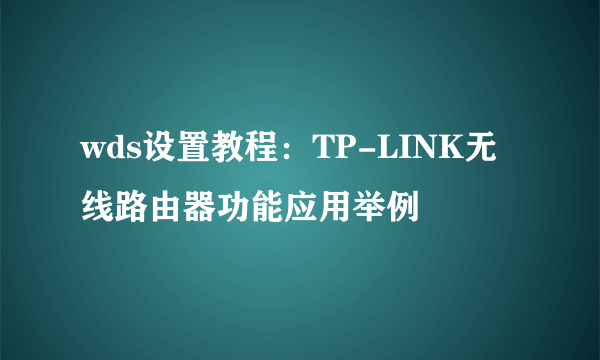 wds设置教程：TP-LINK无线路由器功能应用举例