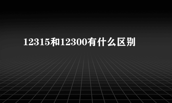 12315和12300有什么区别