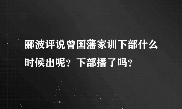 郦波评说曾国藩家训下部什么时候出呢？下部播了吗？