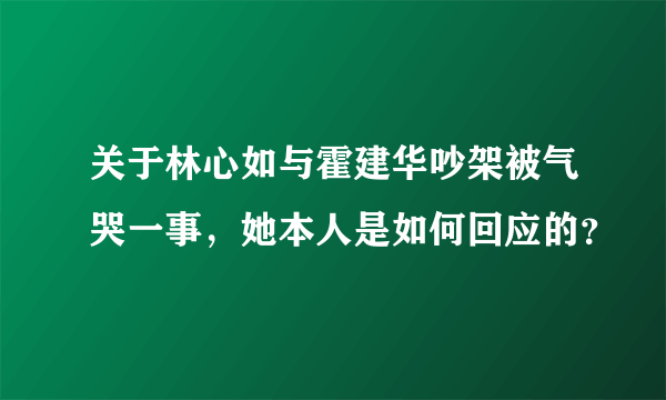 关于林心如与霍建华吵架被气哭一事，她本人是如何回应的？