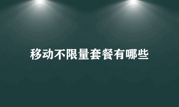移动不限量套餐有哪些