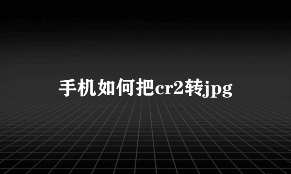 手机如何把cr2转jpg