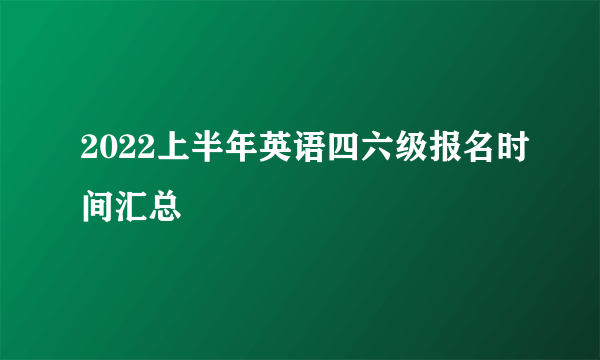 2022上半年英语四六级报名时间汇总