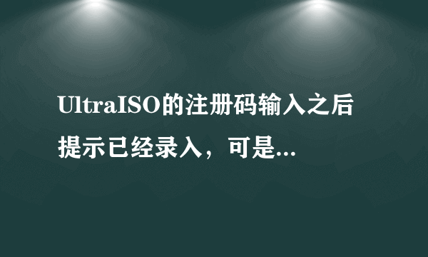 UltraISO的注册码输入之后提示已经录入，可是再打开还要输入注册码