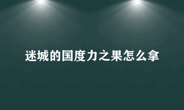 迷城的国度力之果怎么拿