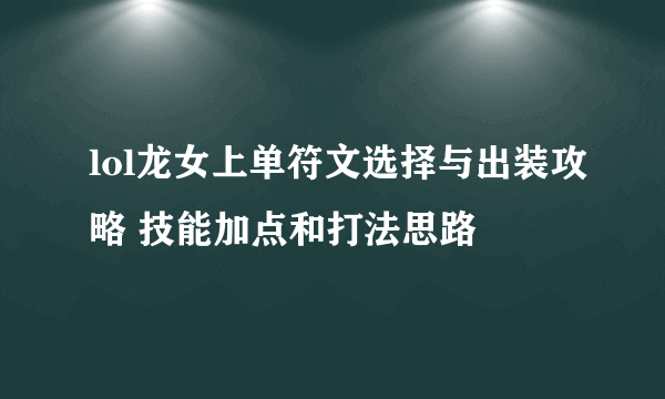 lol龙女上单符文选择与出装攻略 技能加点和打法思路