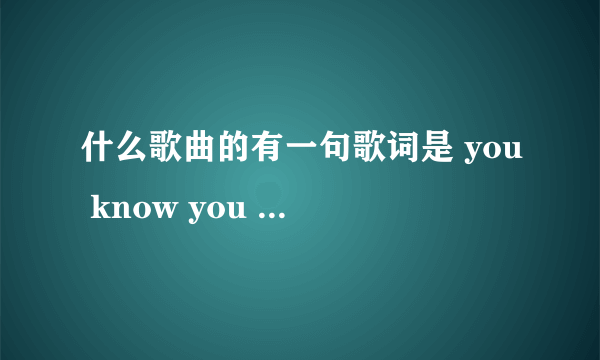什么歌曲的有一句歌词是 you know you love me