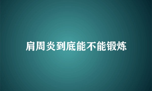 肩周炎到底能不能锻炼