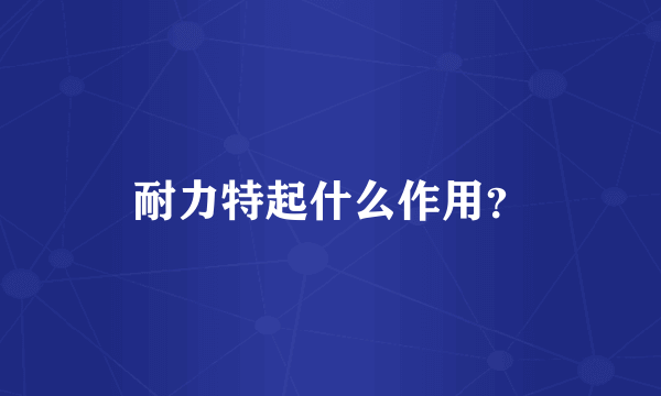 耐力特起什么作用？