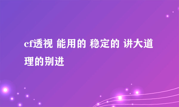 cf透视 能用的 稳定的 讲大道理的别进