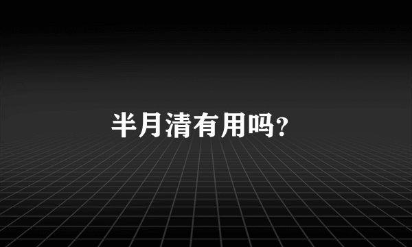 半月清有用吗？