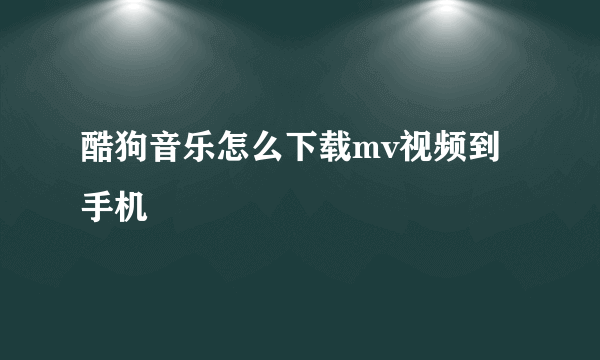 酷狗音乐怎么下载mv视频到手机