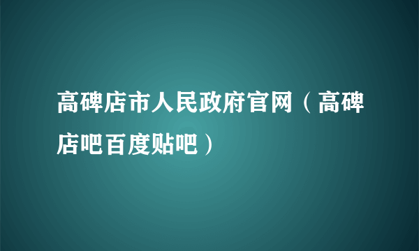 高碑店市人民政府官网（高碑店吧百度贴吧）