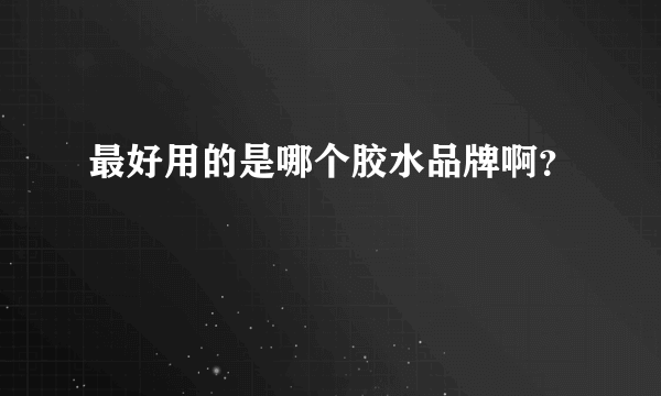 最好用的是哪个胶水品牌啊？