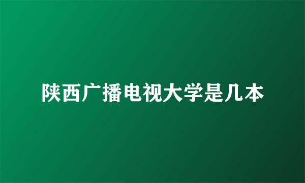 陕西广播电视大学是几本