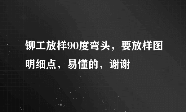 铆工放样90度弯头，要放样图明细点，易懂的，谢谢